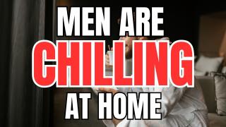 Men are Chilling at Home and Living their best Lives