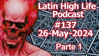 LATIN HIGH LIFE PODCAST 137 | 26-MAY-2024 | Parte 1