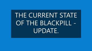 THE CURRENT STATE OF THE BLACKPILL -  UPDATE.
