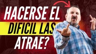 ¿HACERTE EL DIFICIL ATRAE A LAS MUJERES?