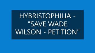 HYBRISTOPHILIA "SAVE WADE WILSON-PETITION".