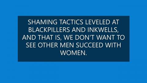 SHAMING TACTICS LEVELED AT BLACKPILLERS AND INKWELLS, IE. WE DONT WANT OTHER MEN TO SUCCEED.