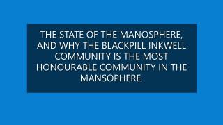 THE STATE OF THE MANOSPHERE AND WHY THE BLACKPILL COMMUNITY IS THE MOST HONOURABLE COMMUNITY.