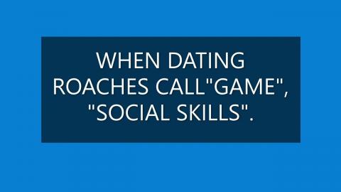 WHEN DATING ROACHES CALL "GAME", "SOCIAL SKILLS".