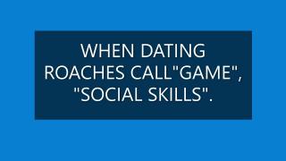 WHEN DATING ROACHES CALL "GAME", "SOCIAL SKILLS".