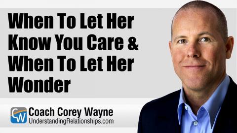When To Let Her Know You Care & When To Let Her Wonder