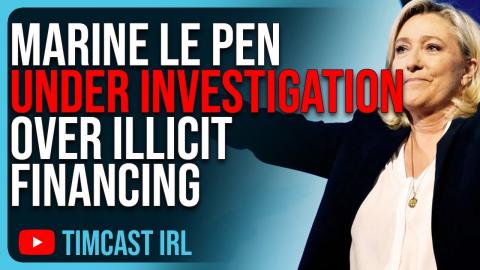 Marine Le Pen UNDER INVESTIGATION Over Illicit Financing, Leftists Keep Arresting Opponents