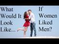 What Would It Look Like if Women Liked Men?