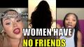 Modern women have NO FRIENDS!