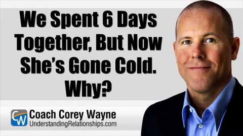We Spent 6 Days Together, But Now She’s Gone Cold. Why?