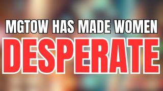 Women Have Become Desperate as Men are Going Their Own Way