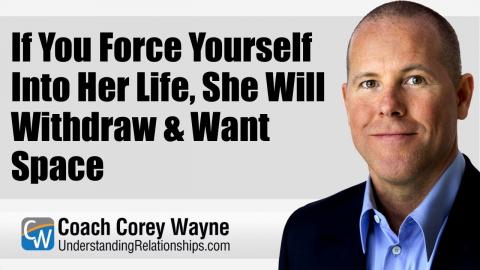 If You Force Yourself Into Her Life, She Will Withdraw & Want Space