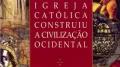 Como a Igreja Católica construiu a civilização ocidental (Thomas E. Woods Jr.)