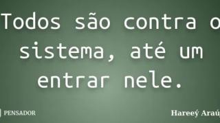 Todos são contra o sistema, até um dia entrar nele!