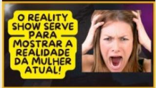 O "REALITY SHOW" SERVE PARA VERMOS O COMPORTAMENTO DA MULHER MODERNA E O QUE ELA PODE FAZER EM CASA!