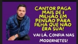CANTOR PAGA PENSÃO POR 7 ANOS POR FILHA QUE NÃO ERA SUA! MODERNETE RECEBEU MAIS DE 1 K  EM PENSÃO!