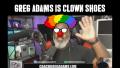 Greg Adams is CLOWN SHOES!!