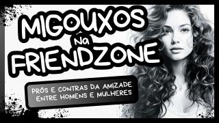 Migouxos e a Friendzone | A Verdade sobre a Estratégia da Amizade!