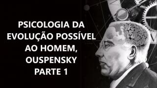 OUSPENSKY: Psicologia da Evolução Possível ao Homem - PT 01