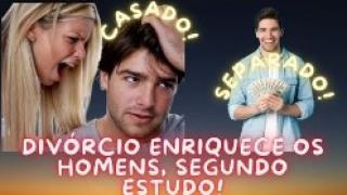 O DIVÓRCIO ENRIQUECE OS HOMENS, DIZ ESTUDO! O HOMEM CASADO ESTÁ EM UMA MÁ SITUAÇÃO!