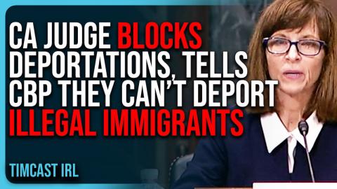 California Judge BLOCKS Deportations, Tells CBP They CAN’T Deport Illegal Immigrants