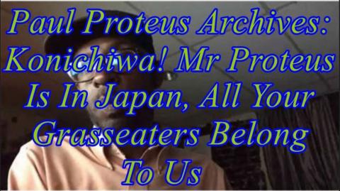 Paul Proteus MGTOW Konichiwa! Mr  Proteus is in Japan, all your grass eaters are belong to us