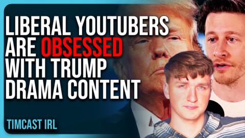 Liberal YouTubers Are OBSESSED With Trump Drama Content, They Offer NO SUBSTANCE