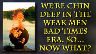 Weak men have created hard times. It's time to make the change