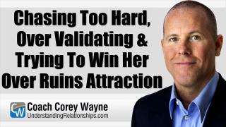 Chasing Too Hard, Over Validating & Trying To Win Her Over Ruins Attraction