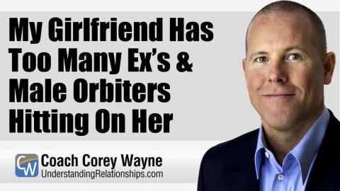 My Girlfriend Has Too Many Ex’s & Male Orbiters Hitting On Her