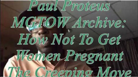 Paul Proteus - MGTOW Archive - How Not To Get Women Pregnant The Creeping Move