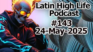 Latin High Life Podcast #143 | 24 May 2025