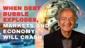 WHEN DEBT BUBBLE EXPLODES, MARKETS AND ECONOMY WILL CRASH