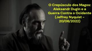 O Crepúsculo dos Magos: Aleksandr Dugin e a Guerra Contra o Ocidente (Jeffrey Nyquist - 20/06/2022)