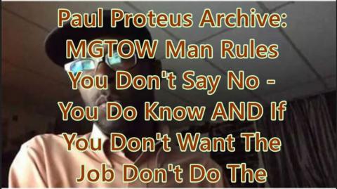 Paul Proteus MGTOW - Man Rules You don't say no   you do no AND if you don't want the job don't do