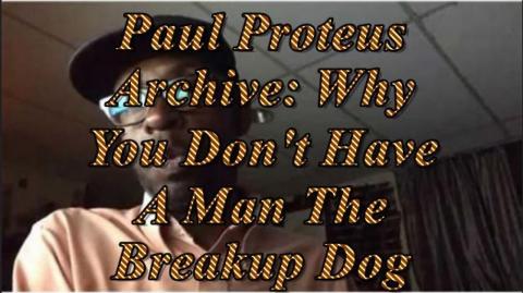 PaulProteus - MGTOW - Why You Don't Have a Man The Break Up Dog