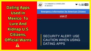Kidnappings Tied to Dating Apps In Mexico, U.S Embassy warns 🚨