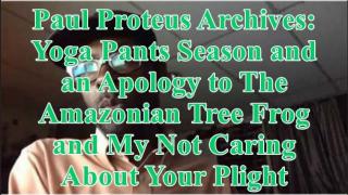 PaulProteus - MGTOW - Yoga Pants Season and an Apology to The Amazonian Tree Frog for My Not Caring About Your Plight