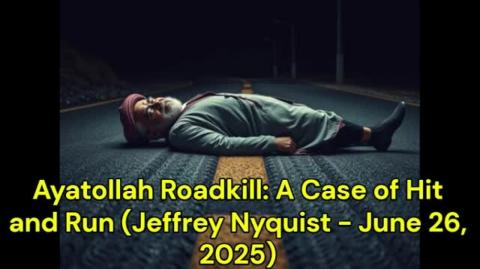 Ayatollah Roadkill: A Case of Hit and Run (Jeffrey Nyquist - June 26, 2025)