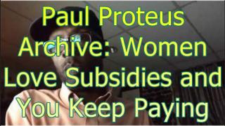 Paul Proteus - MGTOW - Women Love Subsidies and You Keep Paying