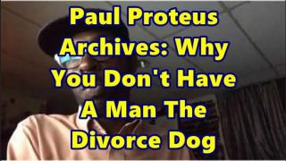 Paul Proteus - MGTOW - Why You Don't Have a Man The Divorce Dog