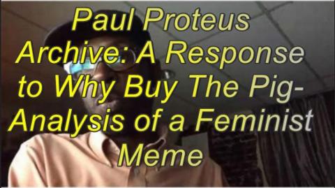 Paul Proteus - MGTOW - Response to Why Buy The Pig Analysis of a Feminist Meme