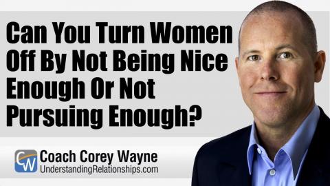 Can You Turn Women Off By Not Being Nice Enough Or Not Pursuing Enough?