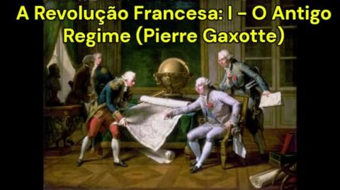 A Revolução Francesa: I - O Antigo Regime (Pierre Gaxotte)