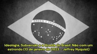 Ideologia, Subversão e a Queda do Brasil: Não com um estrondo (13/01/2023 – Jeffrey Nyquist)
