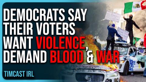 Democrats Say Their Voters WANT VIOLENCE, DEMAND Blood & War