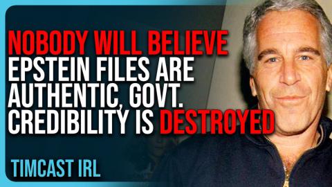 NOBODY Will Believe Epstein Files Are Authentic, Govt. Credibility Is DESTROYED