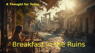 A Thought for Today 1: Breakfast in the Ruins