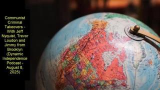 Communist Criminal Takeovers (Dynamic Independence Podcast - August 8, 2025)