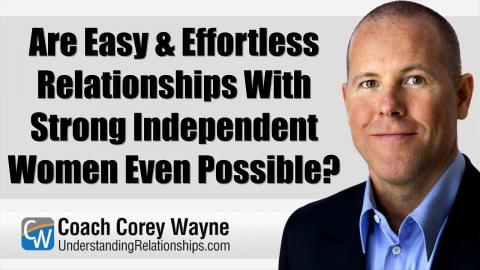 Are Easy & Effortless Relationships With Strong Independent Women Even Possible?